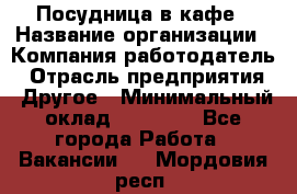 Посудница в кафе › Название организации ­ Компания-работодатель › Отрасль предприятия ­ Другое › Минимальный оклад ­ 14 000 - Все города Работа » Вакансии   . Мордовия респ.